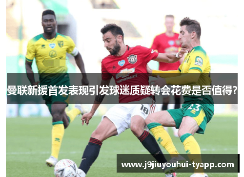 曼联新援首发表现引发球迷质疑转会花费是否值得？