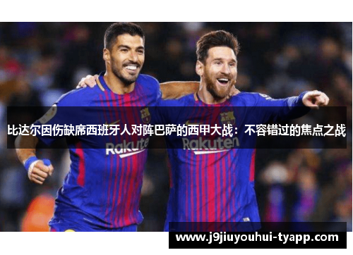 比达尔因伤缺席西班牙人对阵巴萨的西甲大战：不容错过的焦点之战