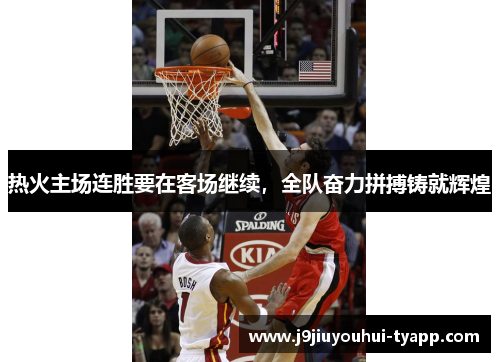 热火主场连胜要在客场继续，全队奋力拼搏铸就辉煌
