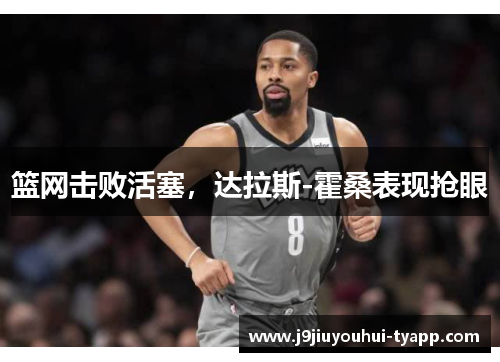篮网击败活塞，达拉斯-霍桑表现抢眼