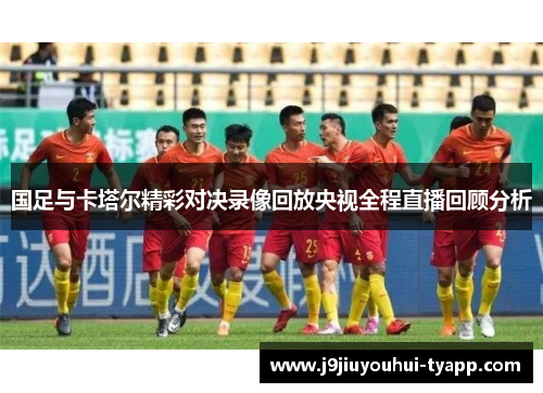 国足与卡塔尔精彩对决录像回放央视全程直播回顾分析