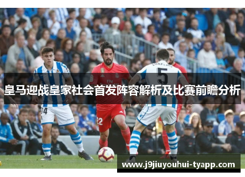 皇马迎战皇家社会首发阵容解析及比赛前瞻分析
