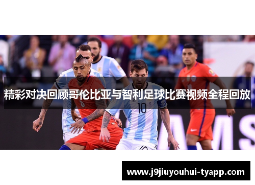 精彩对决回顾哥伦比亚与智利足球比赛视频全程回放