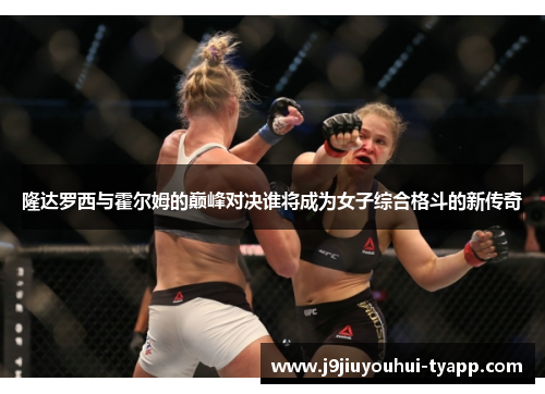 隆达罗西与霍尔姆的巅峰对决谁将成为女子综合格斗的新传奇
