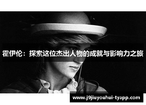 霍伊伦：探索这位杰出人物的成就与影响力之旅