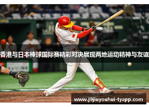 香港与日本棒球国际赛精彩对决展现两地运动精神与友谊